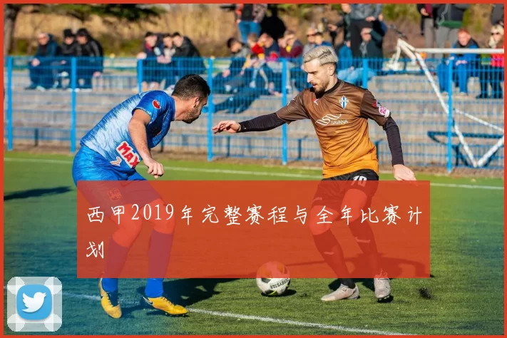 西甲2019年完整赛程与全年比赛计划