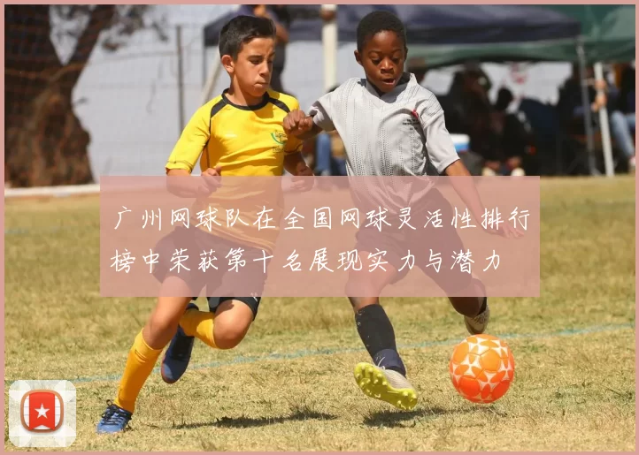 广州网球队在全国网球灵活性排行榜中荣获第十名展现实力与潜力