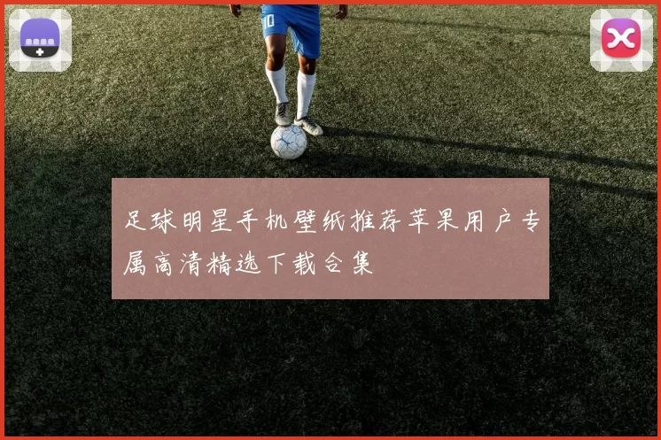 足球明星手机壁纸推荐苹果用户专属高清精选下载合集