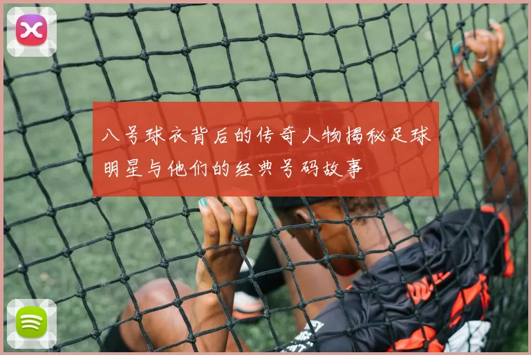 八号球衣背后的传奇人物揭秘足球明星与他们的经典号码故事