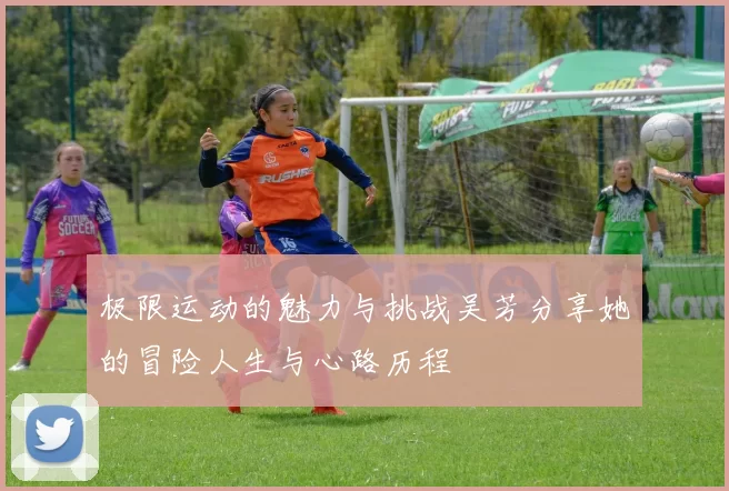 极限运动的魅力与挑战吴芳分享她的冒险人生与心路历程