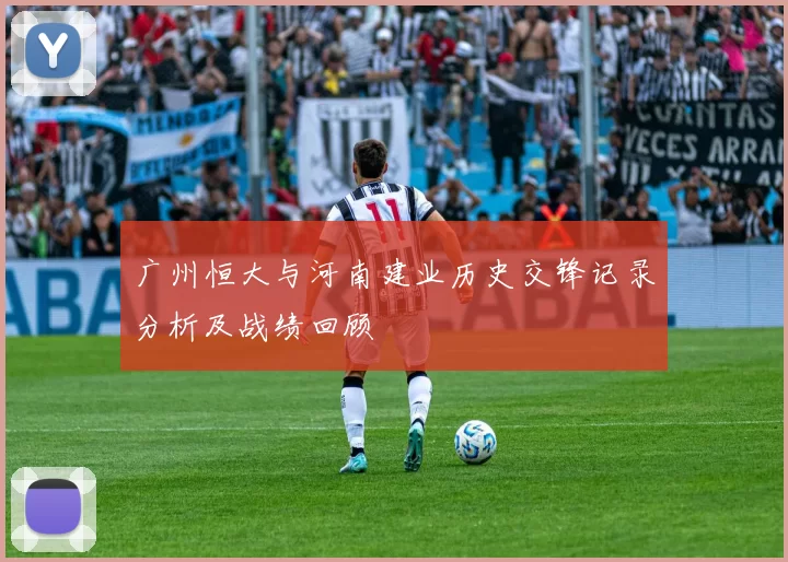 广州恒大与河南建业历史交锋记录分析及战绩回顾