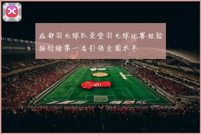 成都羽毛球队荣登羽毛球比赛经验排行榜第一名引领全国水平