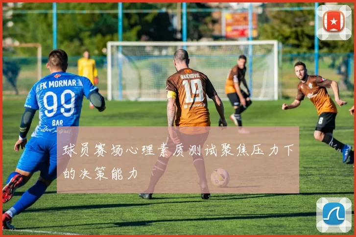 球员赛场心理素质测试聚焦压力下的决策能力