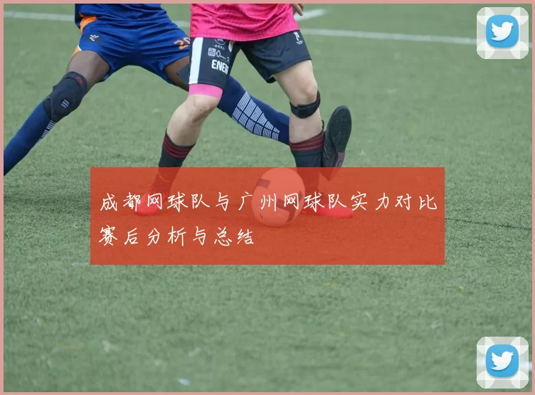 成都网球队与广州网球队实力对比赛后分析与总结