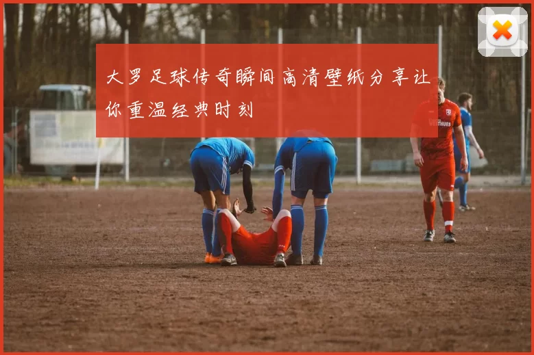 大罗足球传奇瞬间高清壁纸分享让你重温经典时刻