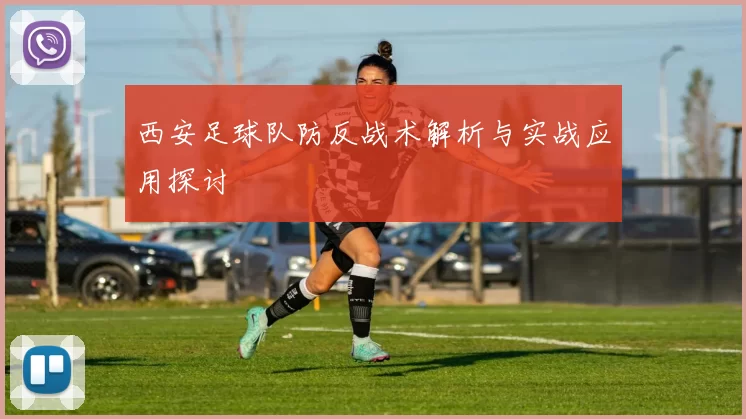 西安足球队防反战术解析与实战应用探讨
