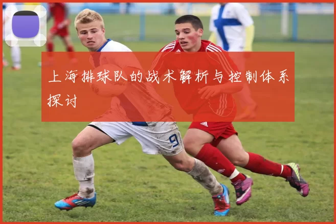 上海排球队的战术解析与控制体系探讨