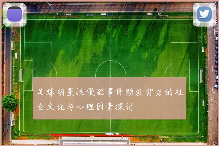 足球明星性侵犯事件频发背后的社会文化与心理因素探讨