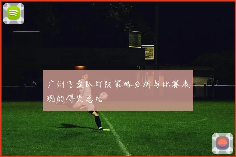 广州飞盘队盯防策略分析与比赛表现的得失总结